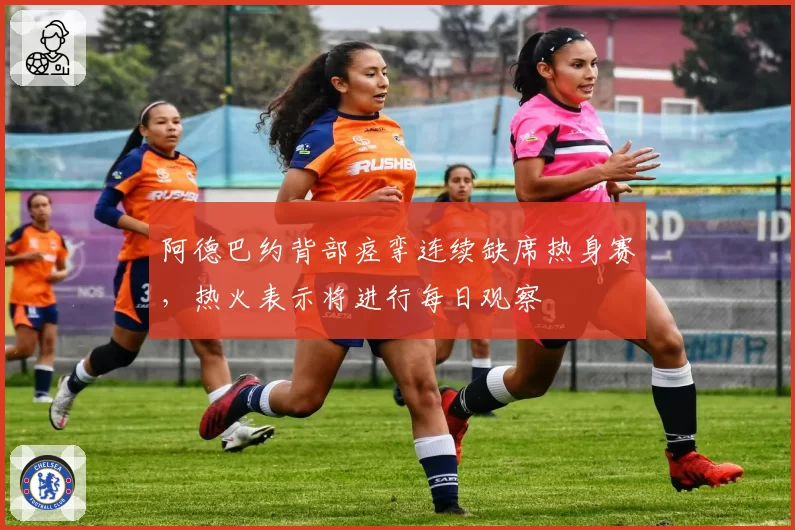 阿德巴约背部痉挛连续缺席热身赛,热火表示将进行每日观察