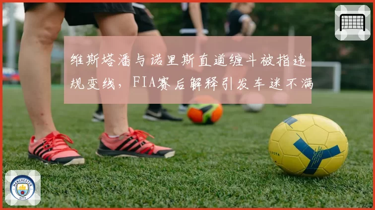 维斯塔潘与诺里斯直道缠斗被指违规变线，FIA赛后解释引发车迷不满