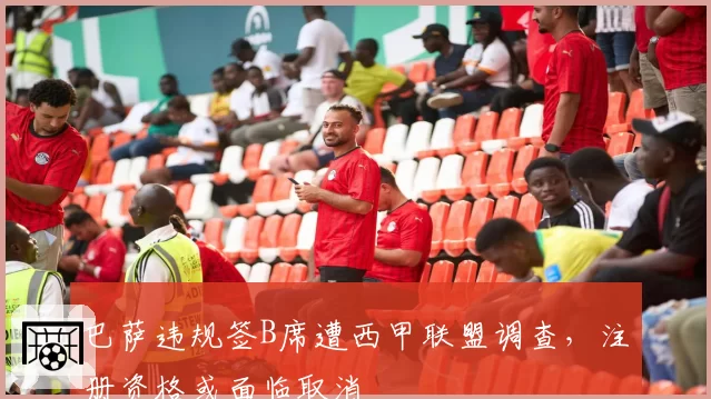 巴萨违规签B席遭西甲联盟调查,注册资格或面临取消