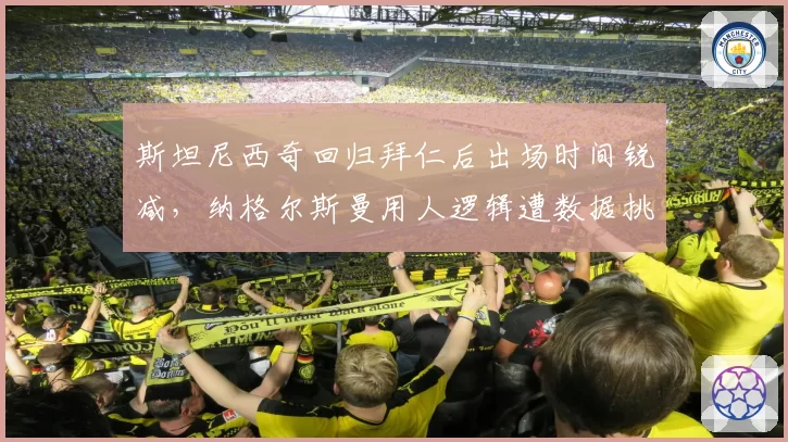 斯坦尼西奇回归拜仁后出场时间锐减,纳格尔斯曼用人逻辑遭数据挑战