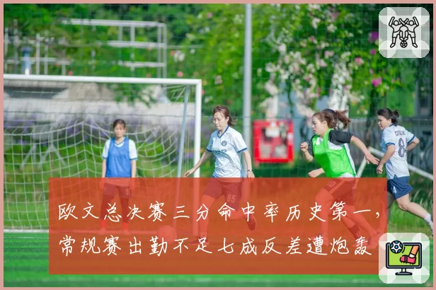 欧文总决赛三分命中率历史第一，常规赛出勤不足七成反差遭炮轰