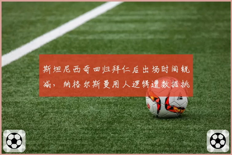 斯坦尼西奇回归拜仁后出场时间锐减,纳格尔斯曼用人逻辑遭数据挑战