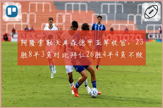 阿隆索勒沃库森德甲亚军收官,23胜8平3负对比拜仁26胜4平4负不败金身破功代价