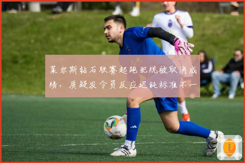 莱尔斯钻石联赛起跑犯规被取消成绩,质疑发令员反应迟钝标准不一